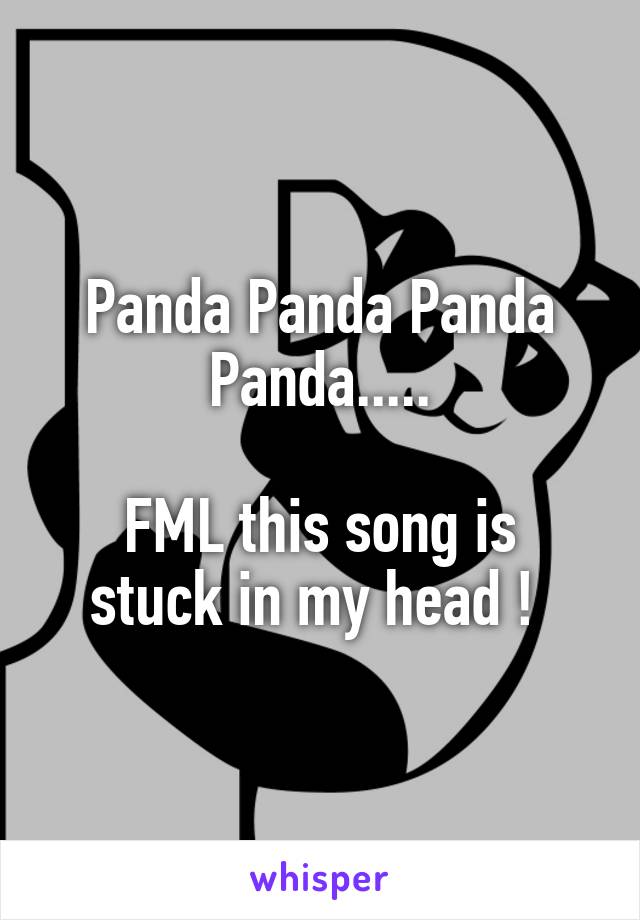 Panda Panda Panda Panda.....

FML this song is stuck in my head ! 