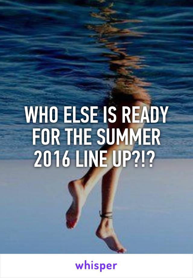 WHO ELSE IS READY FOR THE SUMMER 2016 LINE UP?!? 