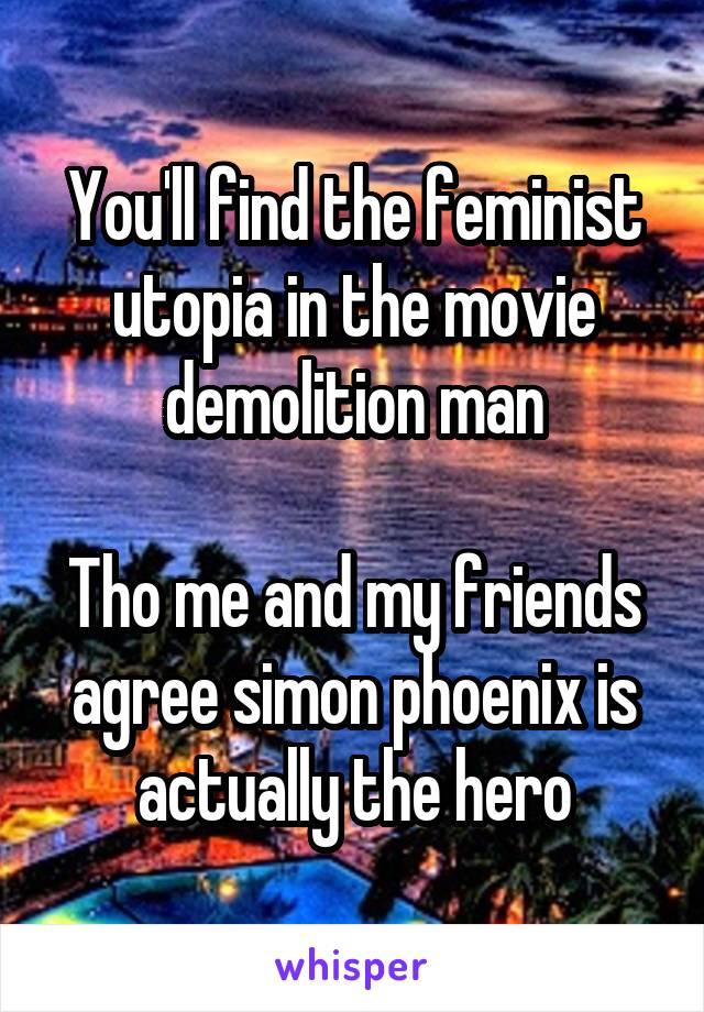 You'll find the feminist utopia in the movie demolition man

Tho me and my friends agree simon phoenix is actually the hero