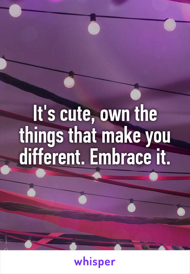 It's cute, own the things that make you different. Embrace it.