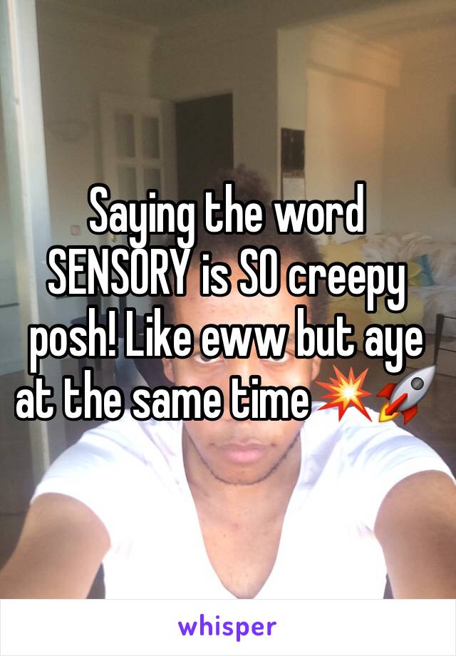 Saying the word SENSORY is SO creepy posh! Like eww but aye at the same time💥🚀 