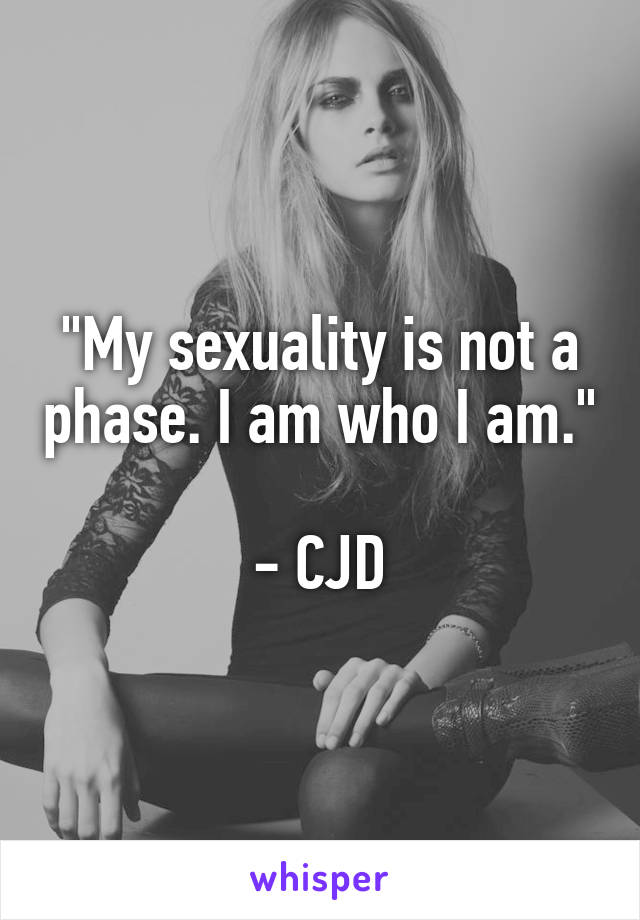 "My sexuality is not a phase. I am who I am." 
- CJD