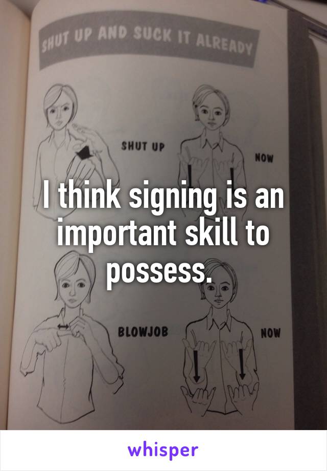 I think signing is an important skill to possess. 