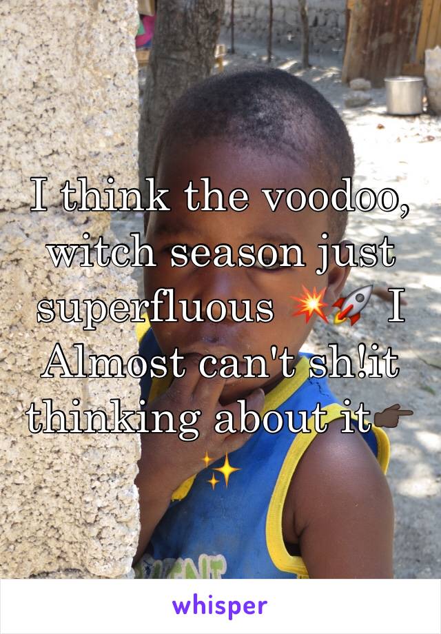 I think the voodoo, witch season just superfluous 💥🚀 I Almost can't sh!it thinking about it👉🏿✨