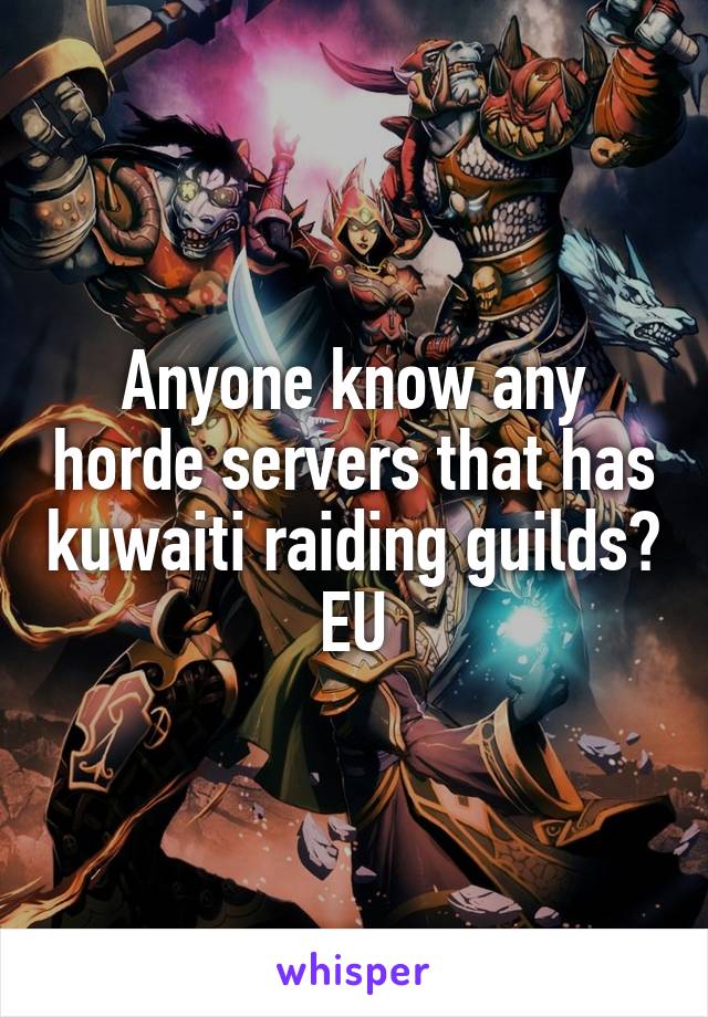 Anyone know any horde servers that has kuwaiti raiding guilds? EU