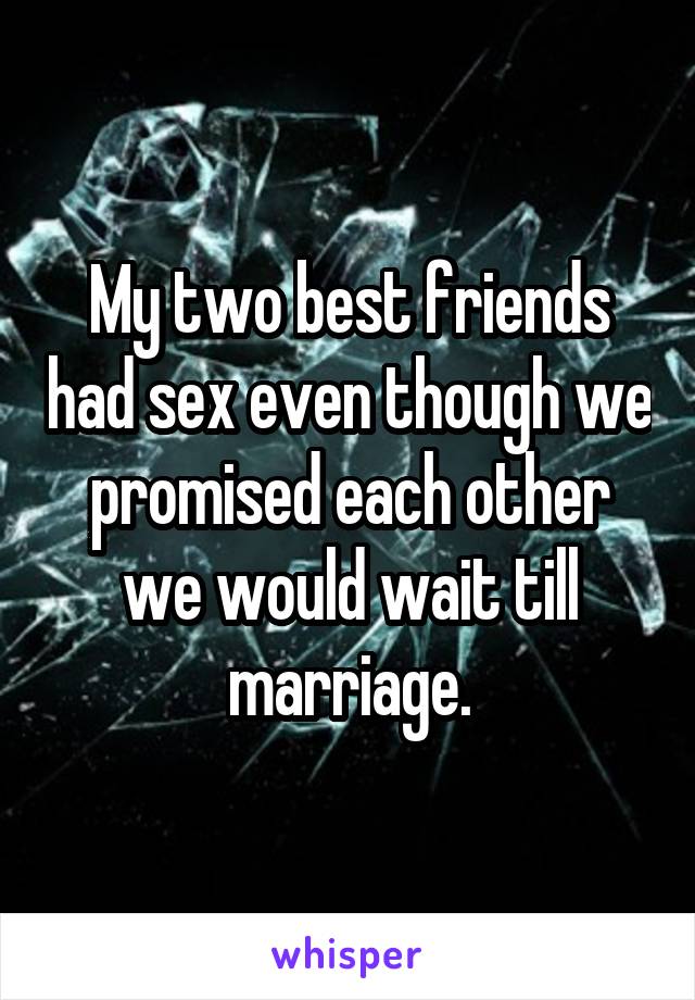 My two best friends had sex even though we promised each other we would wait till marriage.