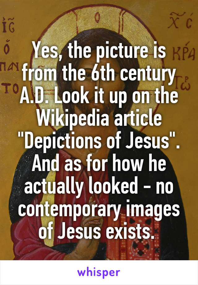 Yes, the picture is from the 6th century A.D. Look it up on the Wikipedia article "Depictions of Jesus". And as for how he actually looked - no contemporary images of Jesus exists. 