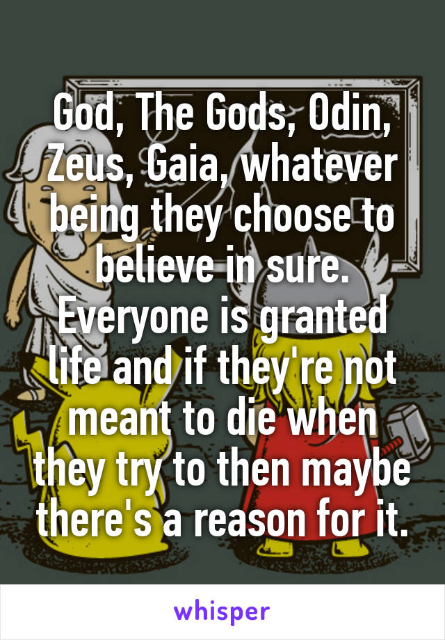 God, The Gods, Odin, Zeus, Gaia, whatever being they choose to believe in sure.
Everyone is granted life and if they're not meant to die when they try to then maybe there's a reason for it.