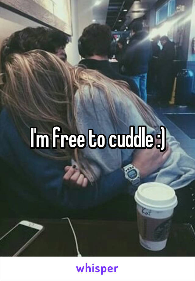 I'm free to cuddle :)