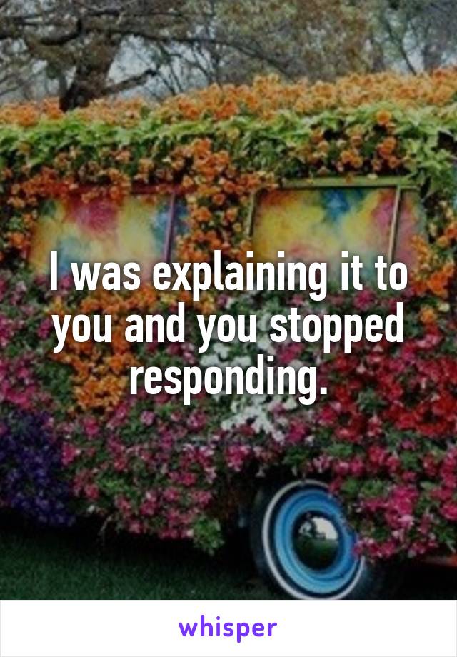 I was explaining it to you and you stopped responding.