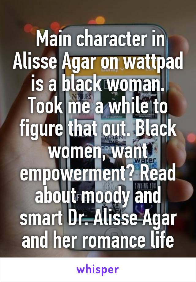  Main character in Alisse Agar on wattpad is a black woman. Took me a while to figure that out. Black women, want empowerment? Read about moody and smart Dr. Alisse Agar and her romance life