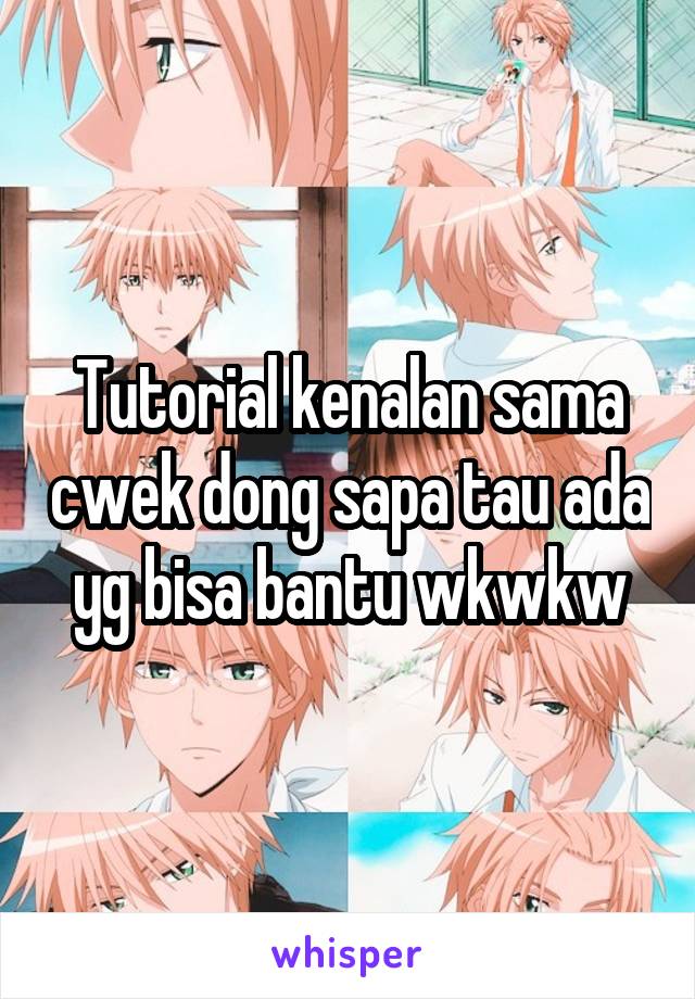 Tutorial kenalan sama cwek dong sapa tau ada yg bisa bantu wkwkw