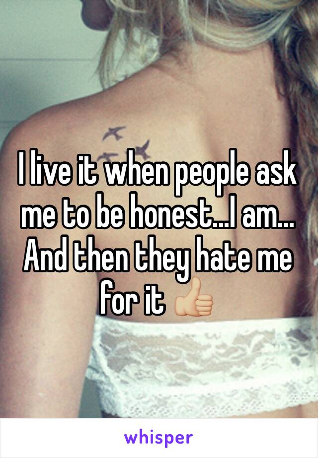 I live it when people ask me to be honest...I am... And then they hate me for it 👍🏼