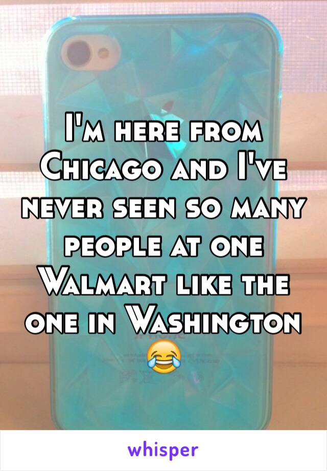 I'm here from Chicago and I've never seen so many people at one Walmart like the one in Washington 😂