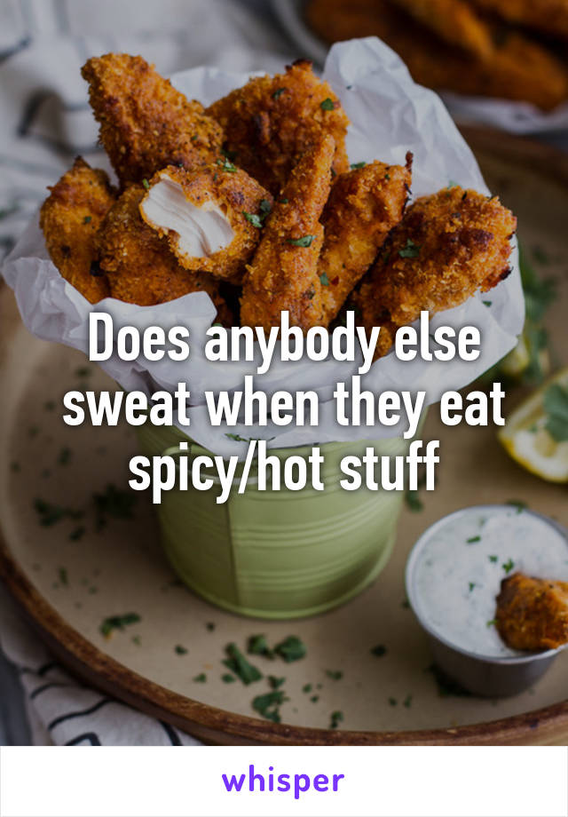 Does anybody else sweat when they eat spicy/hot stuff