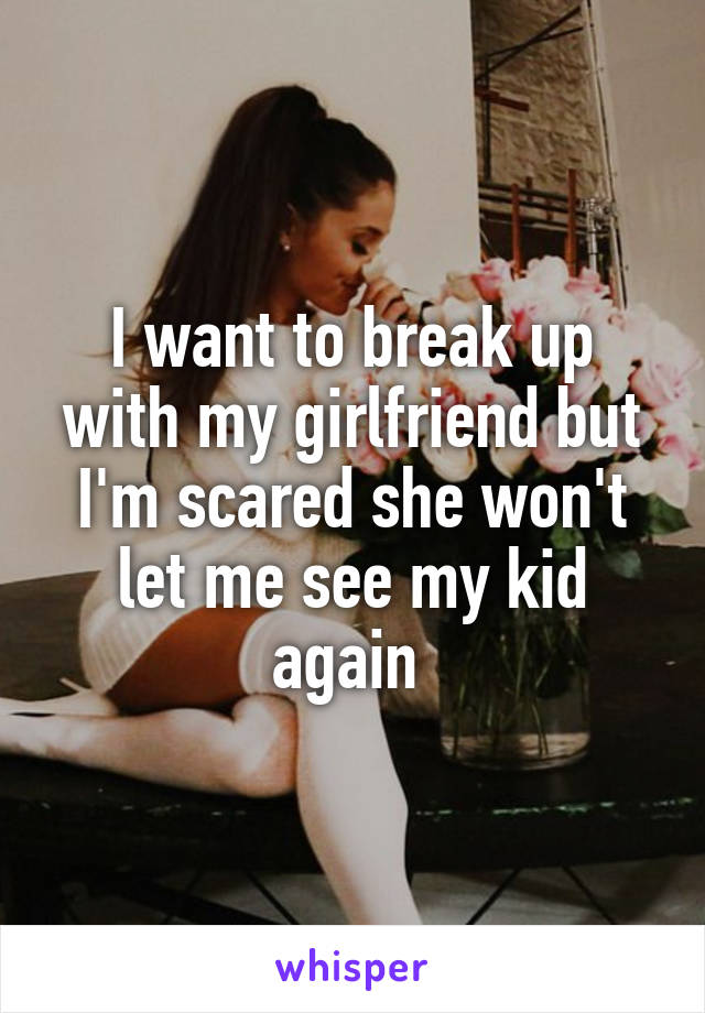 I want to break up with my girlfriend but I'm scared she won't let me see my kid again 