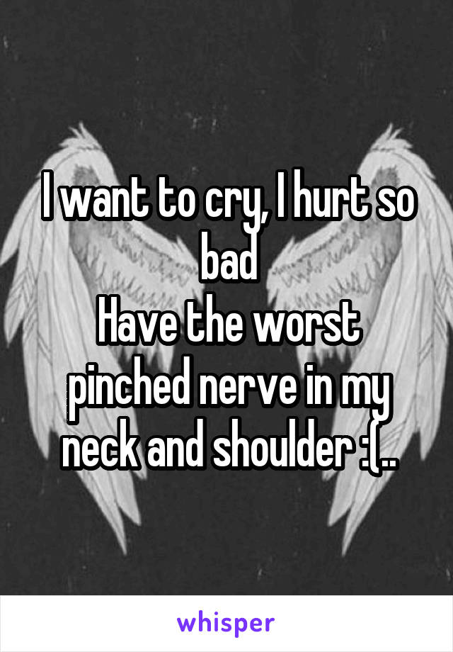 I want to cry, I hurt so bad
Have the worst pinched nerve in my neck and shoulder :(..