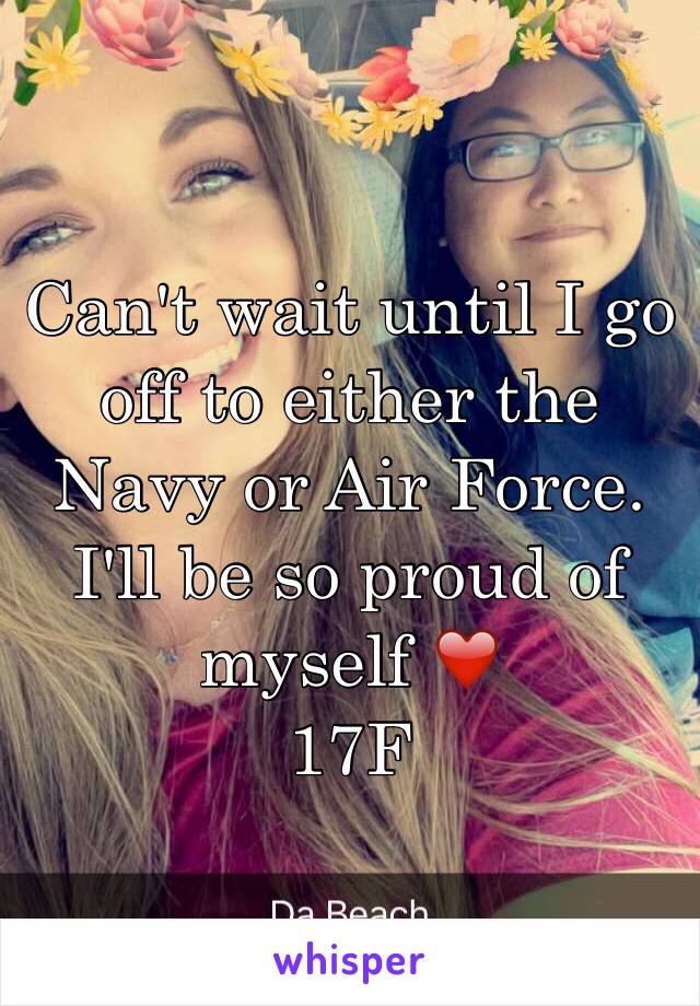 Can't wait until I go off to either the Navy or Air Force. I'll be so proud of myself ❤️
17F