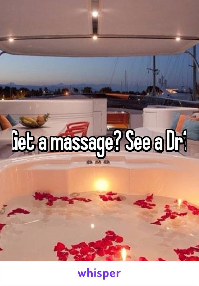 Get a massage? See a Dr?