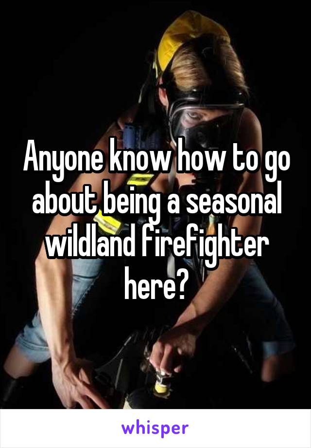 Anyone know how to go about being a seasonal wildland firefighter here?