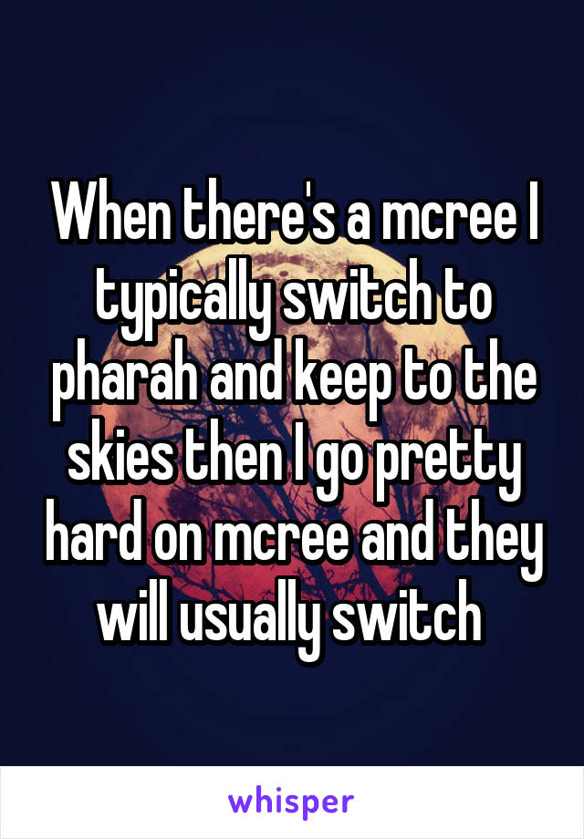 When there's a mcree I typically switch to pharah and keep to the skies then I go pretty hard on mcree and they will usually switch 