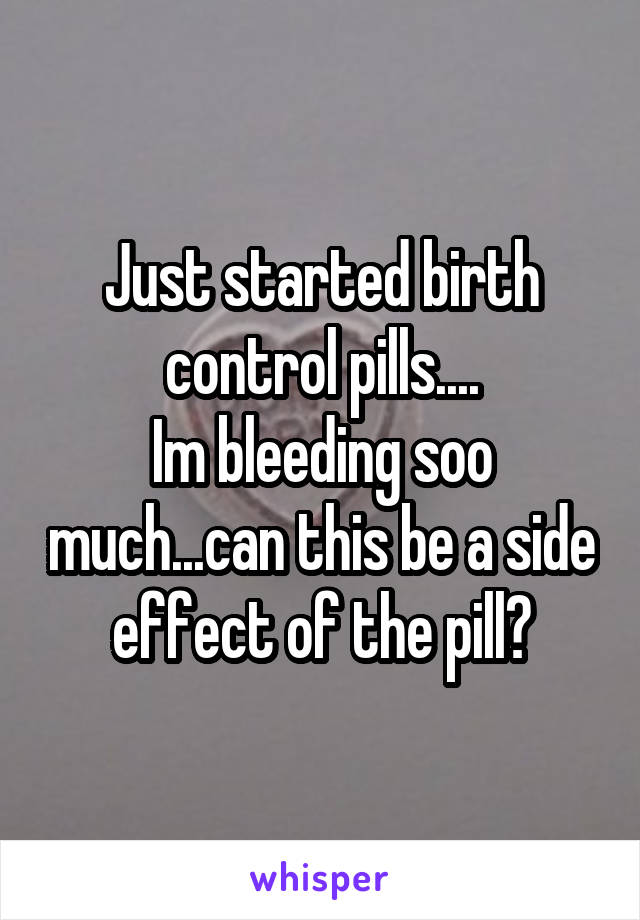 Just started birth control pills....
Im bleeding soo much...can this be a side effect of the pill?