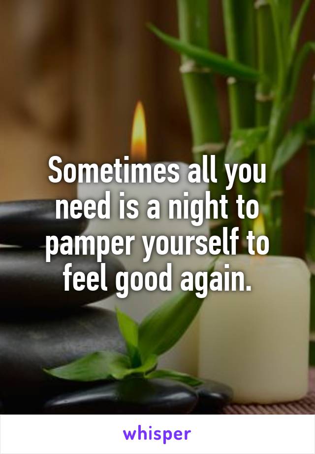 Sometimes all you need is a night to pamper yourself to feel good again.