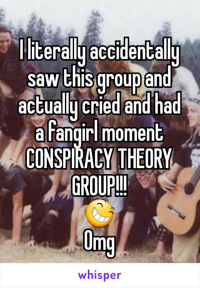 I literally accidentally saw this group and actually cried and had a fangirl moment
CONSPIRACY THEORY GROUP!!!
😆
Omg