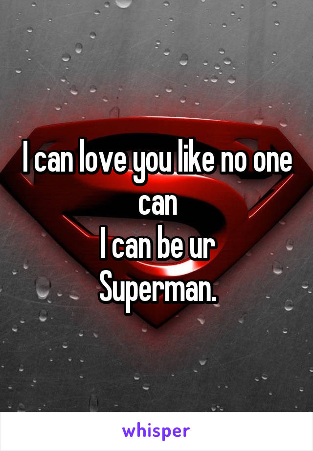 I can love you like no one can
I can be ur
Superman.