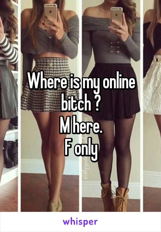 Where is my online bitch ?
M here.
F only