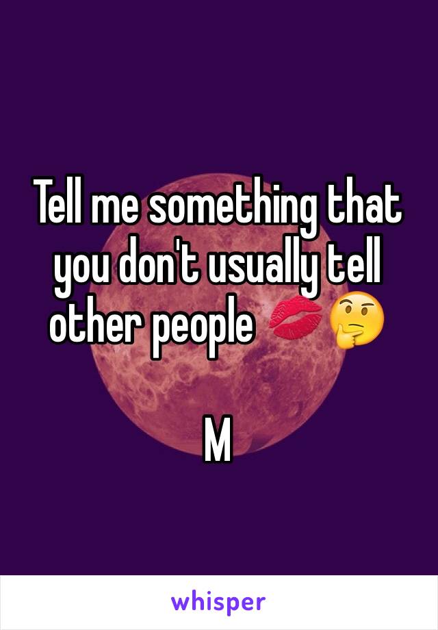 Tell me something that you don't usually tell other people 💋🤔

M