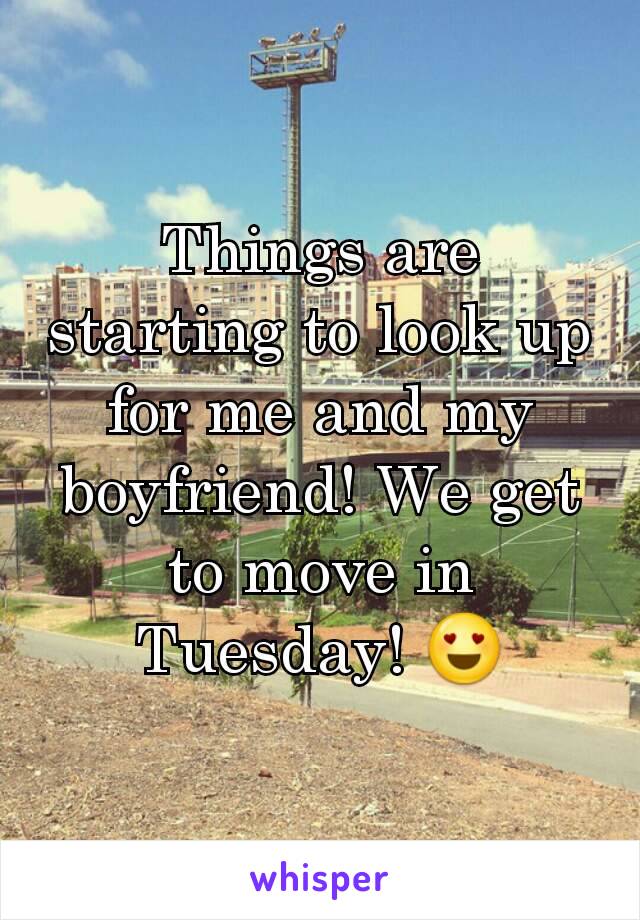 Things are starting to look up for me and my boyfriend! We get to move in Tuesday! 😍