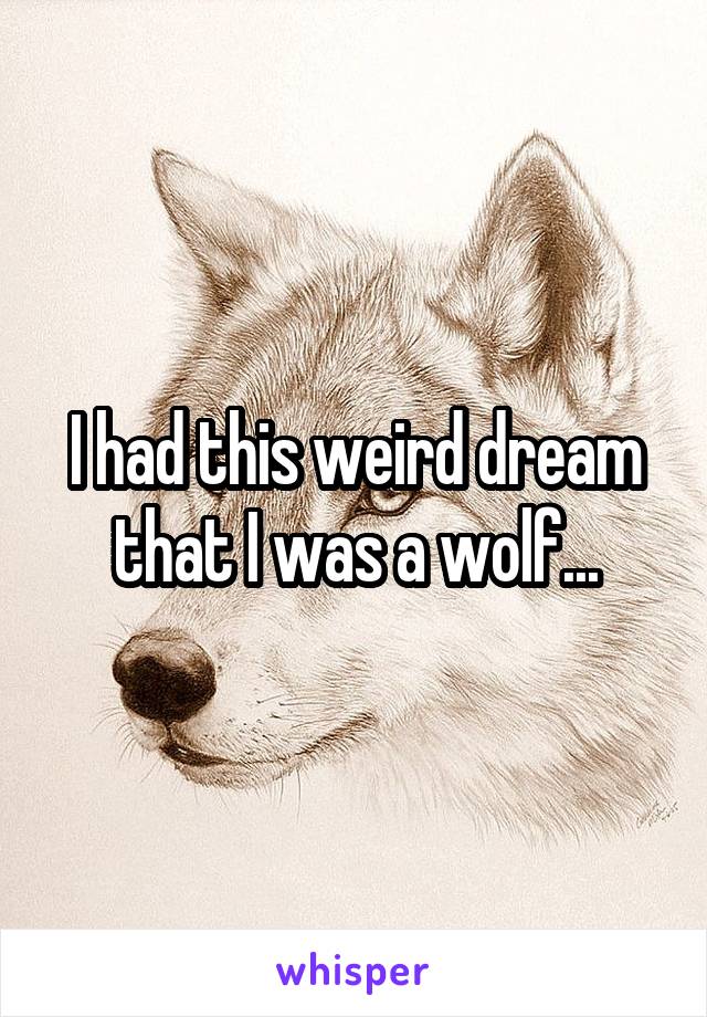 I had this weird dream that I was a wolf...