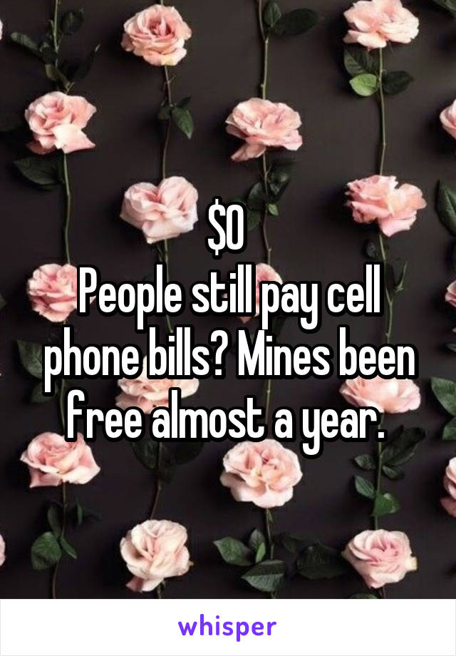 $0 
People still pay cell phone bills? Mines been free almost a year. 