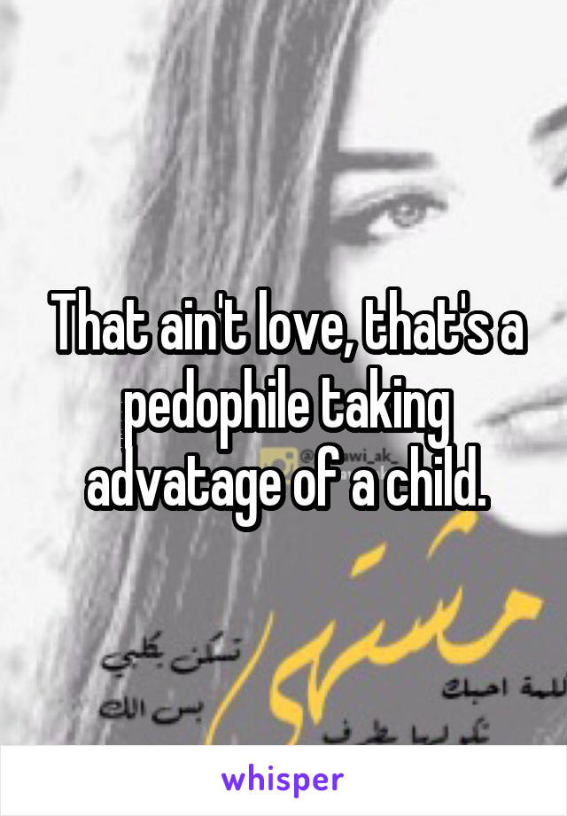 That ain't love, that's a pedophile taking advatage of a child.