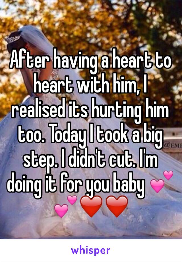 After having a heart to heart with him, I realised its hurting him too. Today I took a big step. I didn't cut. I'm doing it for you baby 💕💕❤️❤️