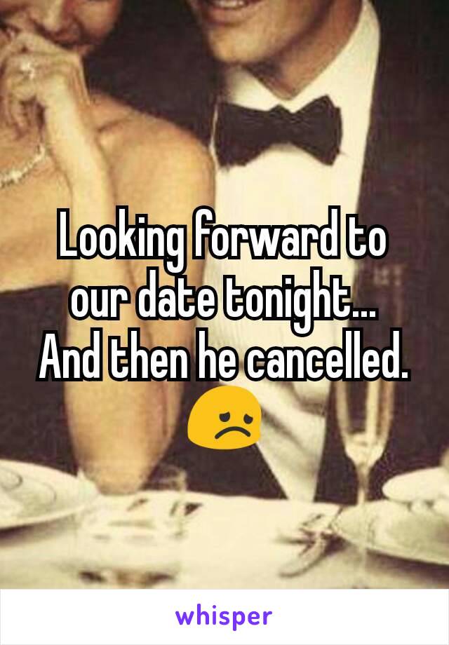 Looking forward to our date tonight...
And then he cancelled.
😞