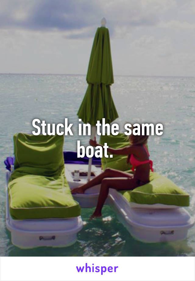 Stuck in the same boat. 