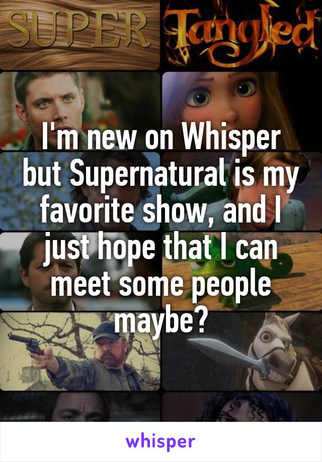 I'm new on Whisper but Supernatural is my favorite show, and I just hope that I can meet some people maybe?