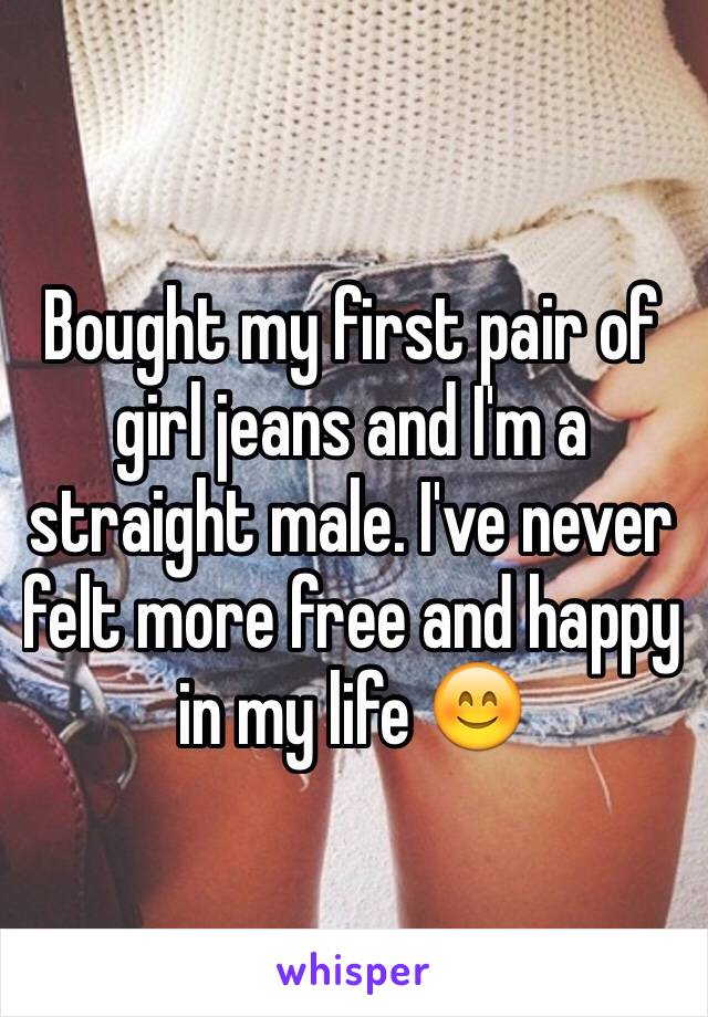 Bought my first pair of girl jeans and I'm a straight male. I've never felt more free and happy in my life 😊