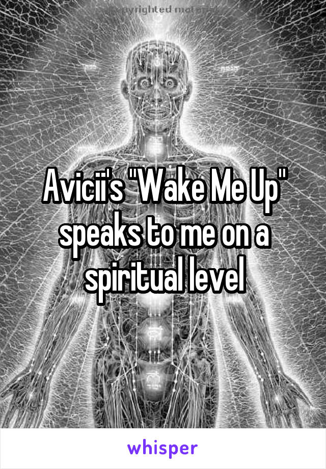 Avicii's "Wake Me Up" speaks to me on a spiritual level