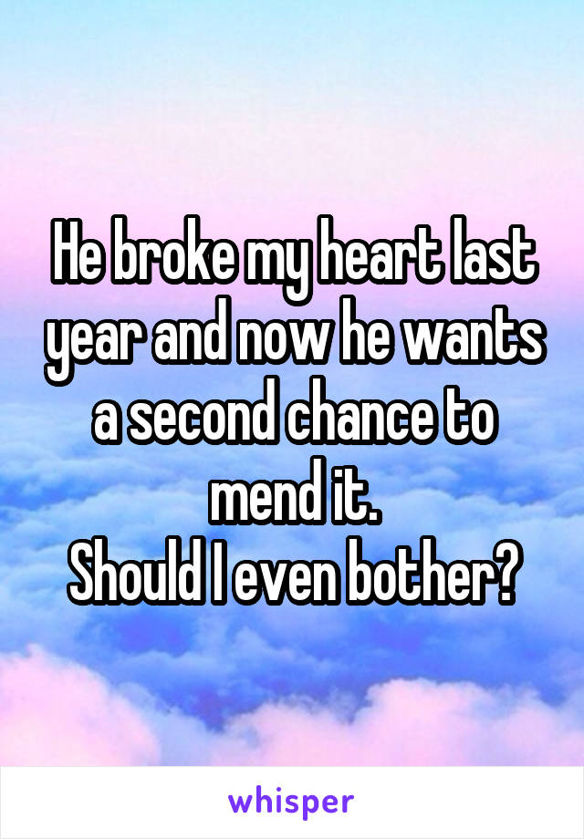 He broke my heart last year and now he wants a second chance to mend it.
Should I even bother?