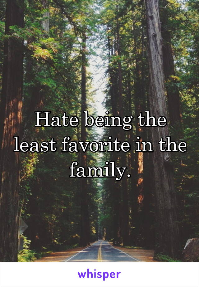 Hate being the least favorite in the family.