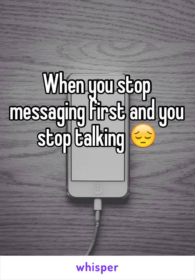 When you stop messaging first and you stop talking 😔