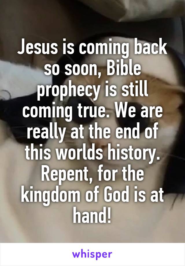 Jesus is coming back so soon, Bible prophecy is still coming true. We are really at the end of this worlds history. Repent, for the kingdom of God is at hand!