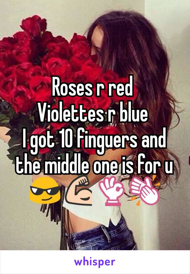 Roses r red 
Violettes r blue 
I got 10 finguers and the middle one is for u 😎💪👌👏