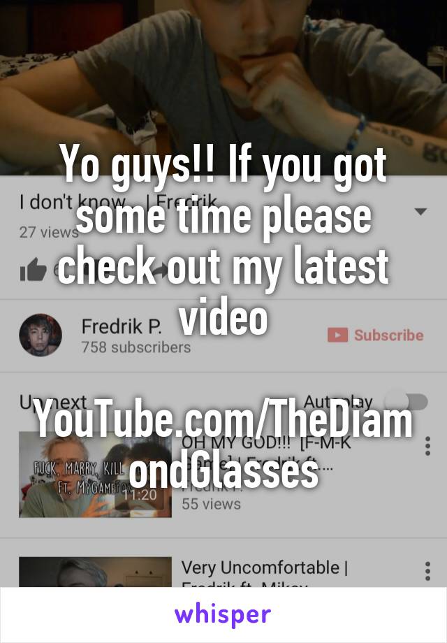 Yo guys!! If you got some time please check out my latest video

YouTube.com/TheDiamondGlasses