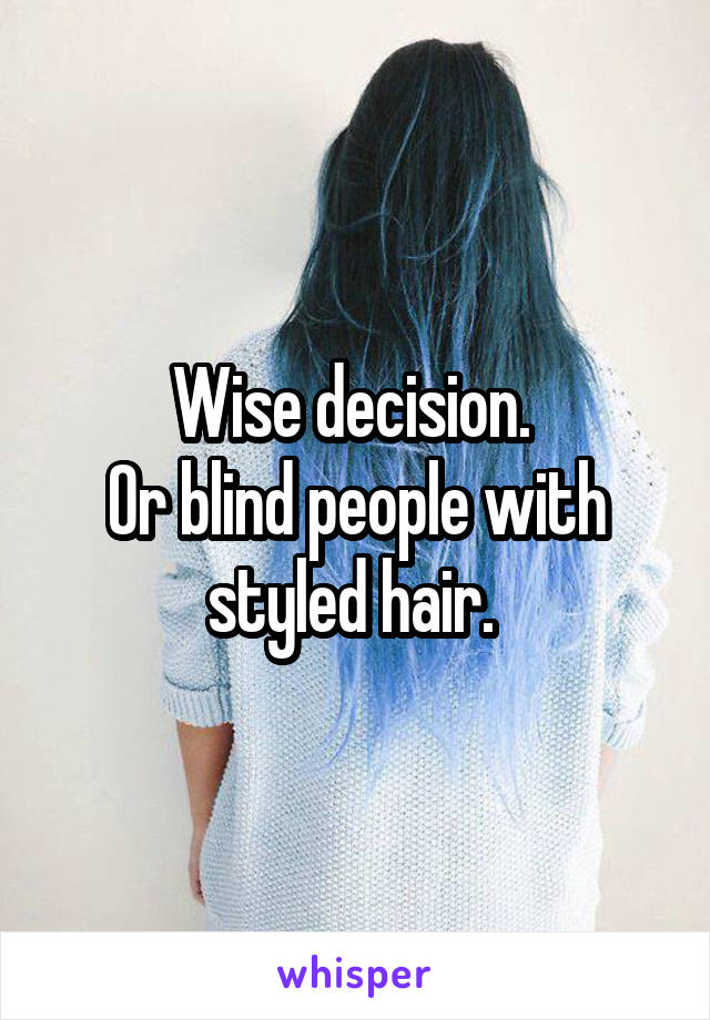 Wise decision. 
Or blind people with styled hair. 