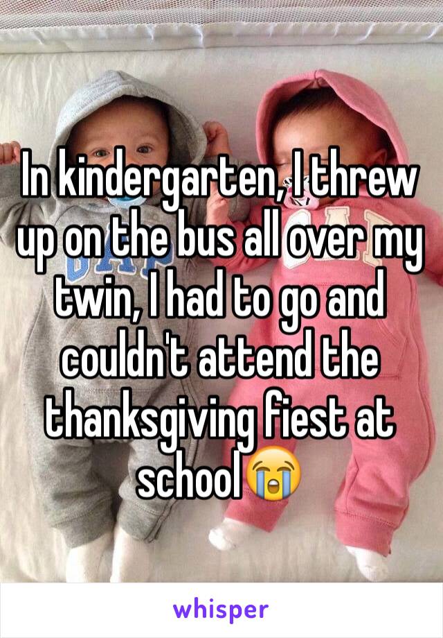 In kindergarten, I threw up on the bus all over my twin, I had to go and couldn't attend the thanksgiving fiest at school😭