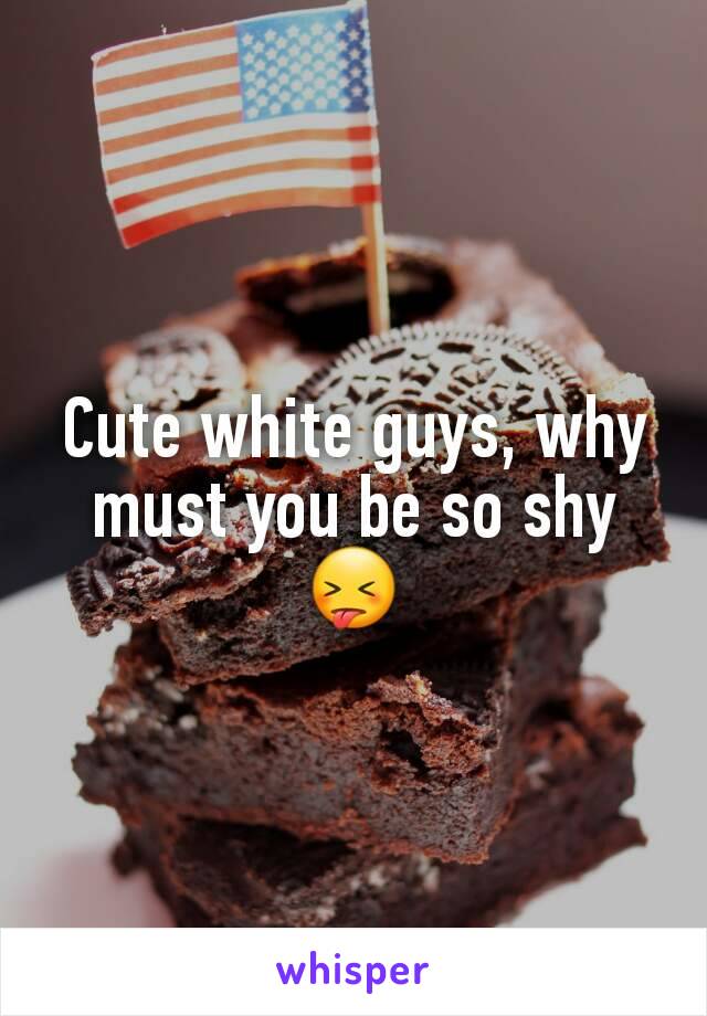 Cute white guys, why must you be so shy😝